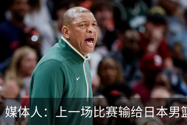 媒体人：上一场比赛输给日本男篮实在很不应该 教练组责任非常大